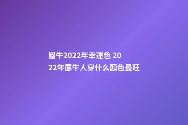 屬牛2022年幸運色 2022年屬牛人穿什么顏色最旺-第1張-觀點-玄機派